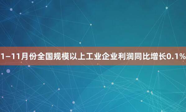 1—11月份全国规模以上工业企业利润同比增长0.1%