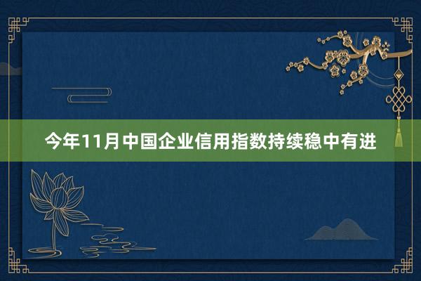 今年11月中国企业信用指数持续稳中有进