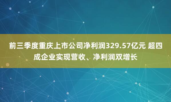 前三季度重庆上市公司净利润329.57亿元 超四成企业实现营收、净利润双增长