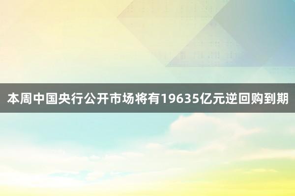 本周中国央行公开市场将有19635亿元逆回购到期