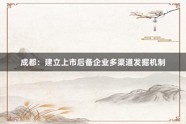成都：建立上市后备企业多渠道发掘机制