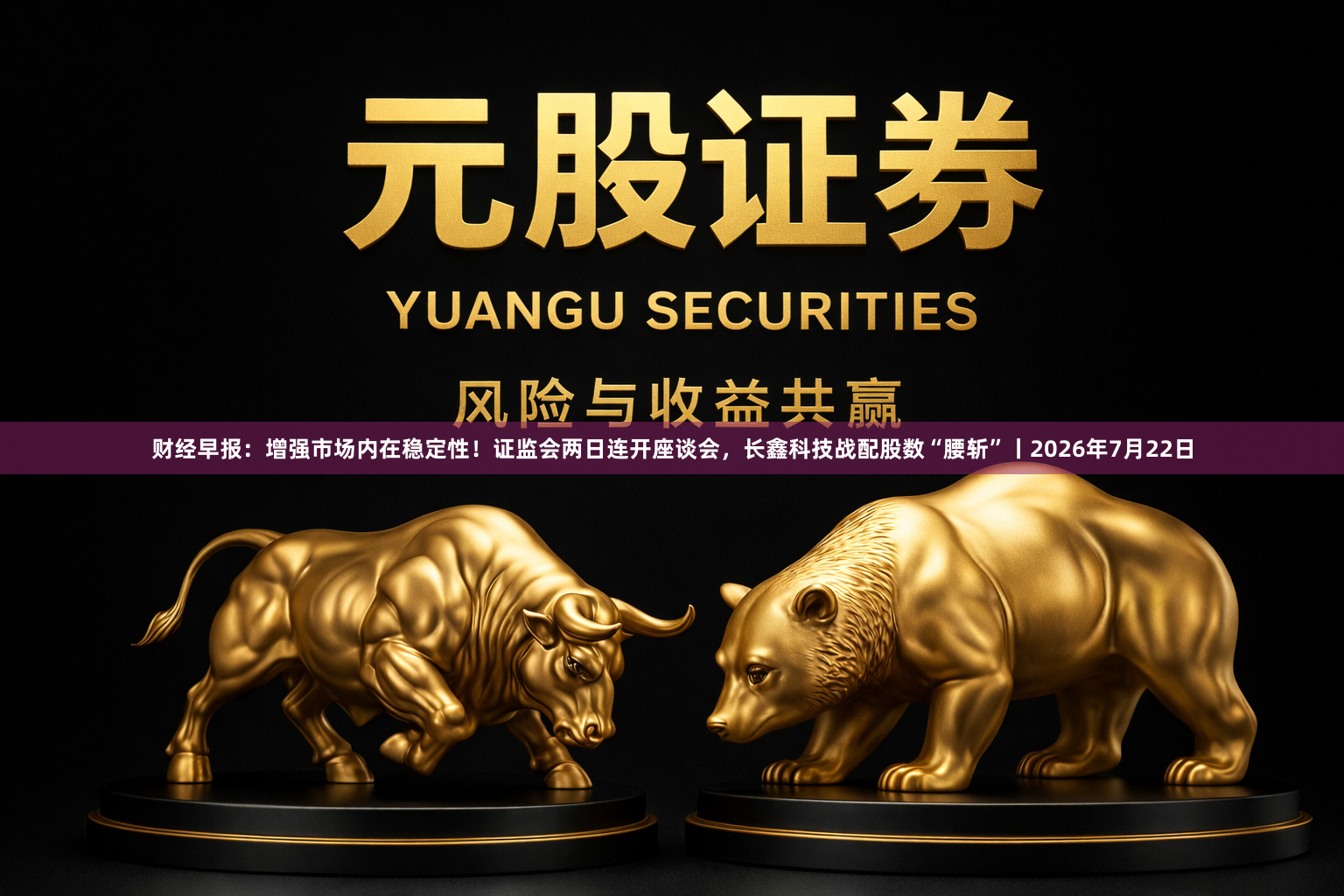 财经早报：增强市场内在稳定性！证监会两日连开座谈会，长鑫科技战配股数“腰斩”丨2026年7月22日