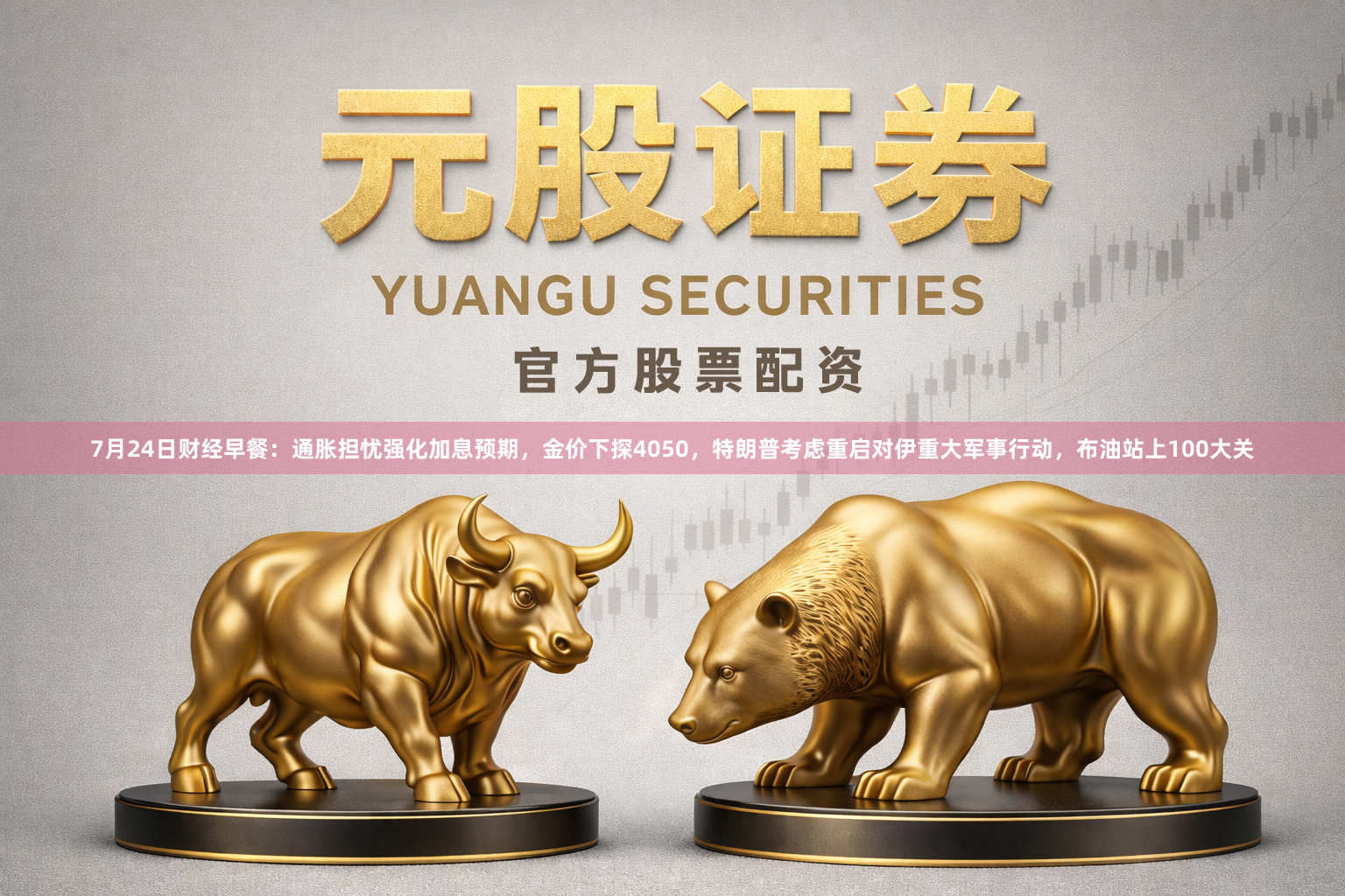 7月24日财经早餐：通胀担忧强化加息预期，金价下探4050，特朗普考虑重启对伊重大军事行动，布油站上100大关