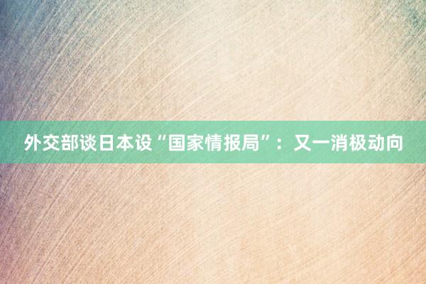 外交部谈日本设“国家情报局”：又一消极动向