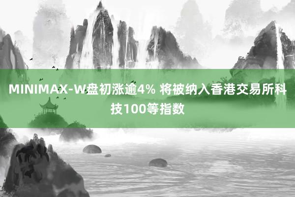 MINIMAX-W盘初涨逾4% 将被纳入香港交易所科技100等指数
