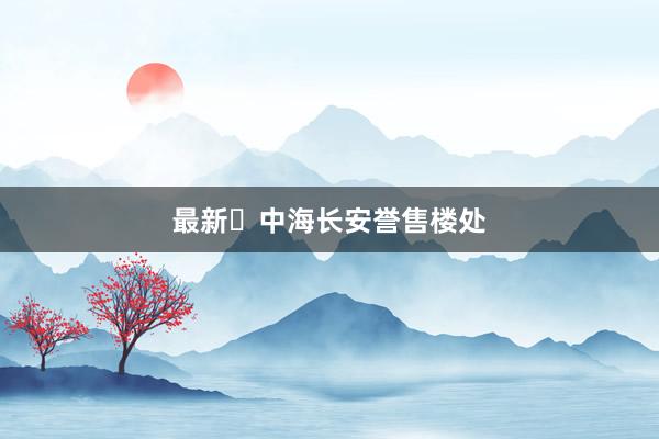 最新㊖中海长安誉售楼处