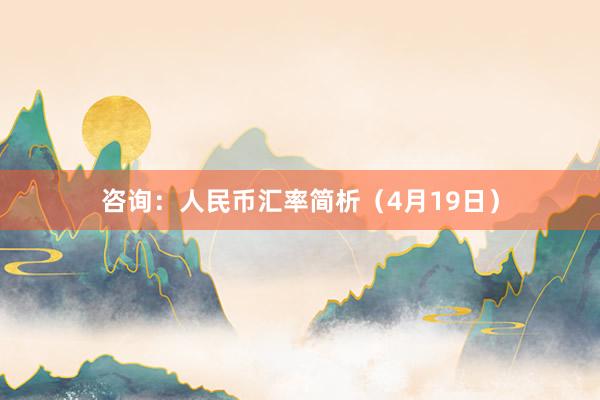 咨询：人民币汇率简析（4月19日）
