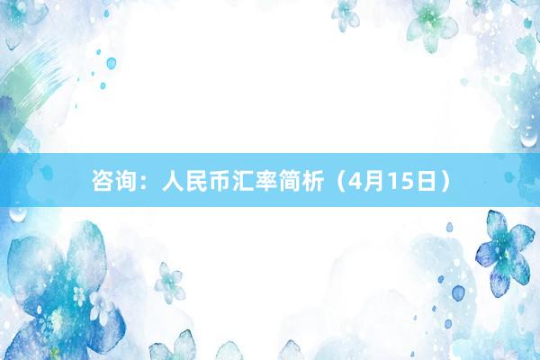 咨询：人民币汇率简析（4月15日）