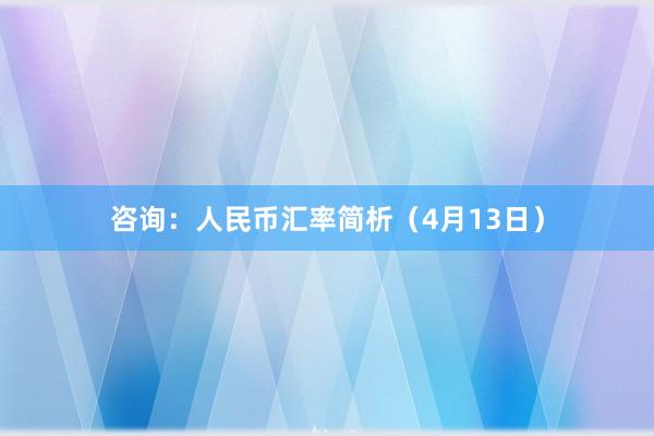 咨询：人民币汇率简析（4月13日）