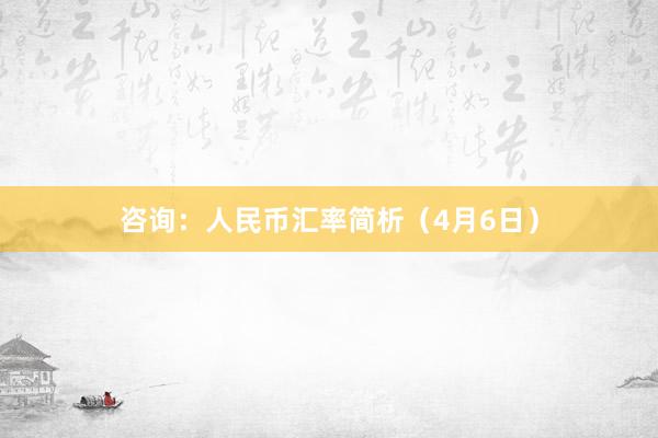 咨询：人民币汇率简析（4月6日）