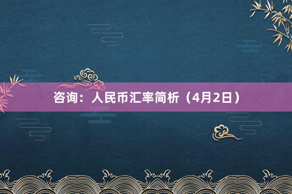 咨询：人民币汇率简析（4月2日）