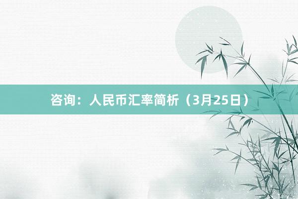 咨询：人民币汇率简析（3月25日）