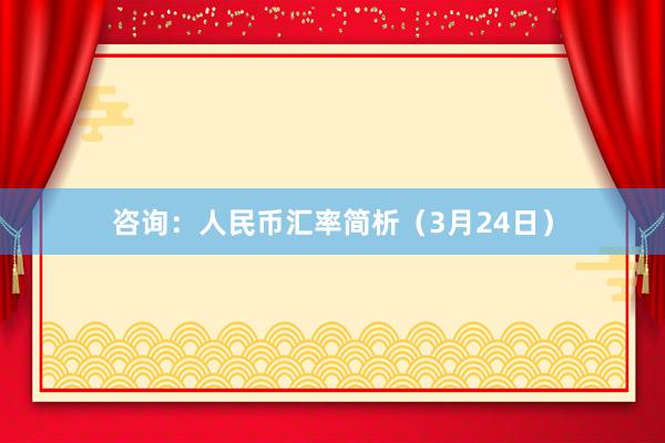 咨询：人民币汇率简析（3月24日）