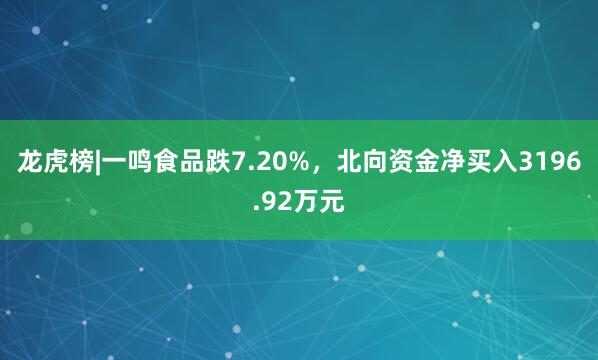 龙虎榜|一鸣食品跌7.20%，北向资金净买入3196.92万元