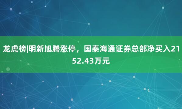 龙虎榜|明新旭腾涨停，国泰海通证券总部净买入2152.43万元