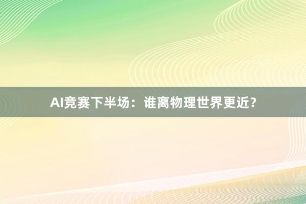 AI竞赛下半场：谁离物理世界更近？