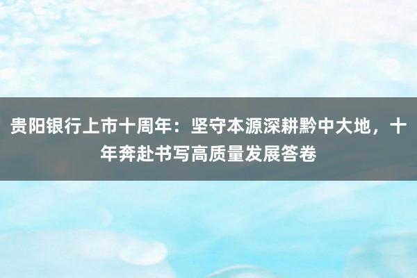 贵阳银行上市十周年：坚守本源深耕黔中大地，十年奔赴书写高质量发展答卷