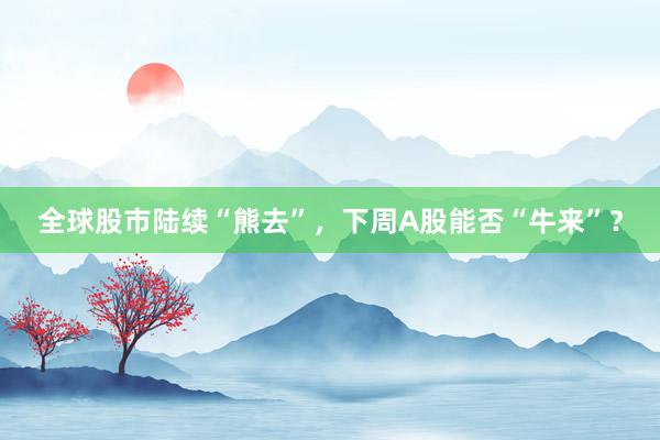 全球股市陆续“熊去”，下周A股能否“牛来”？
