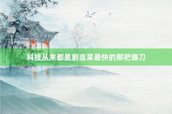 科技从来都是割韭菜最快的那把镰刀