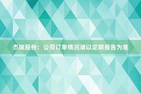 杰瑞股份：公司订单情况请以定期报告为准