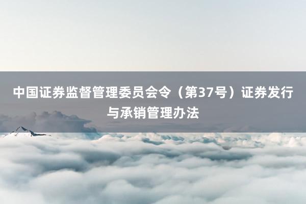 中国证券监督管理委员会令（第37号）　　证券发行与承销管理办法