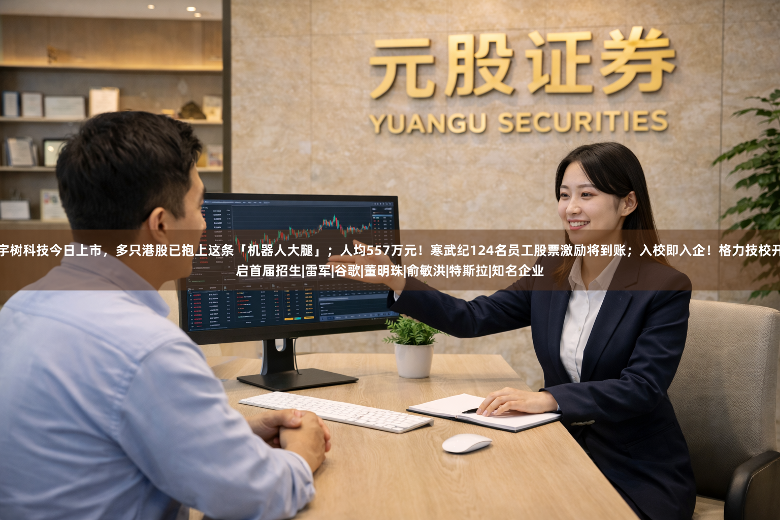 宇树科技今日上市，多只港股已抱上这条「机器人大腿」；人均557万元！寒武纪124名员工股票激励将到账；入校即入企！格力技校开启首届招生|雷军|谷歌|董明珠|俞敏洪|特斯拉|知名企业