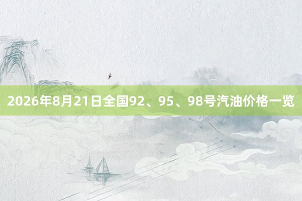 2026年8月21日全国92、95、98号汽油价格一览