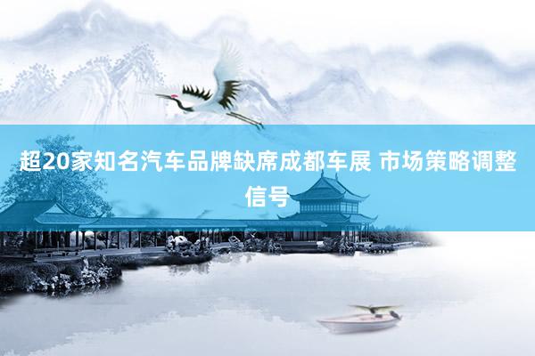 超20家知名汽车品牌缺席成都车展 市场策略调整信号
