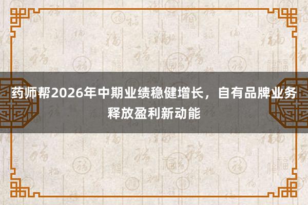 药师帮2026年中期业绩稳健增长，自有品牌业务释放盈利新动能