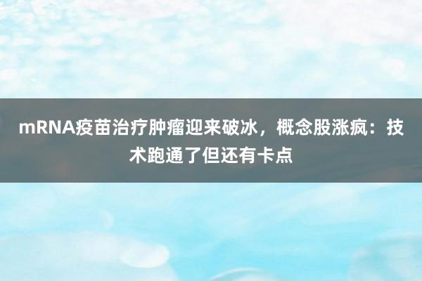 mRNA疫苗治疗肿瘤迎来破冰，概念股涨疯：技术跑通了但还有卡点