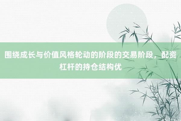 围绕成长与价值风格轮动的阶段的交易阶段，配资杠杆的持仓结构优