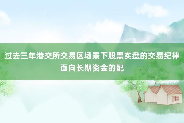过去三年港交所交易区场景下股票实盘的交易纪律面向长期资金的配