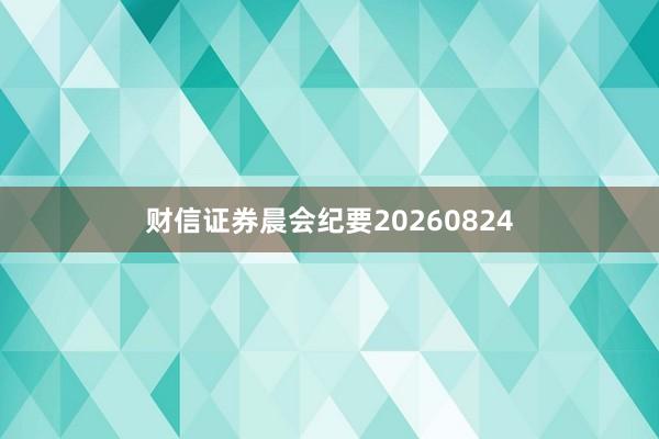 财信证券晨会纪要20260824