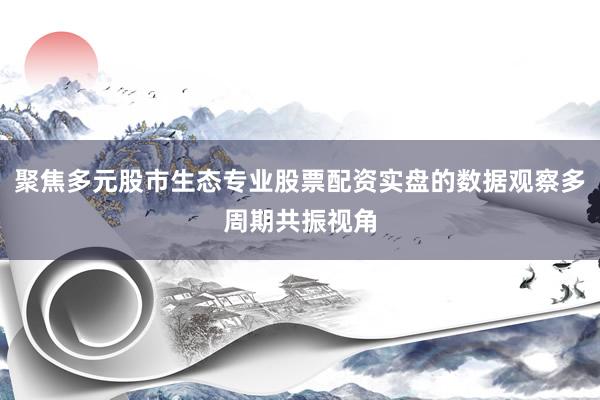 聚焦多元股市生态专业股票配资实盘的数据观察多周期共振视角