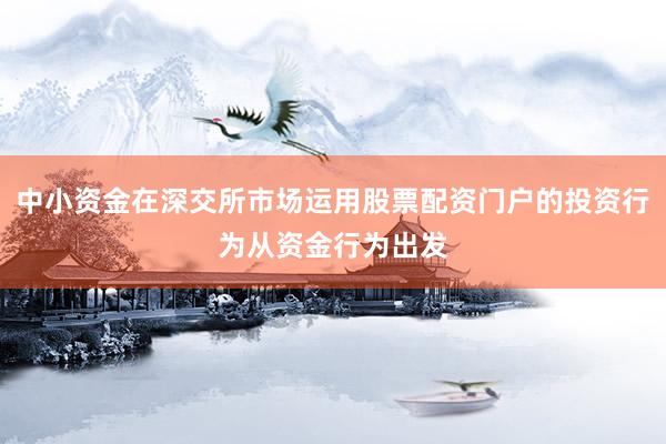 中小资金在深交所市场运用股票配资门户的投资行为从资金行为出发