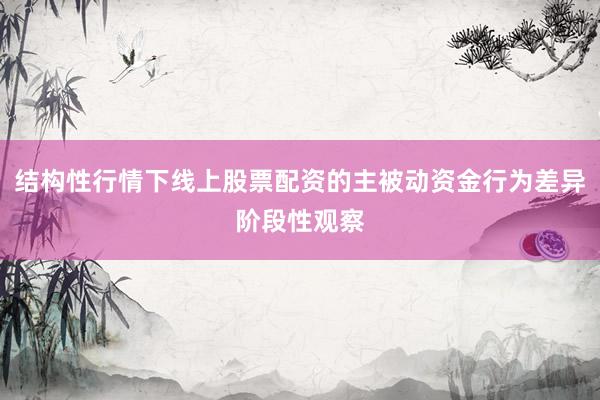 结构性行情下线上股票配资的主被动资金行为差异阶段性观察