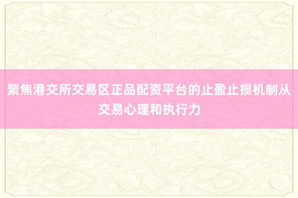 聚焦港交所交易区正品配资平台的止盈止损机制从交易心理和执行力
