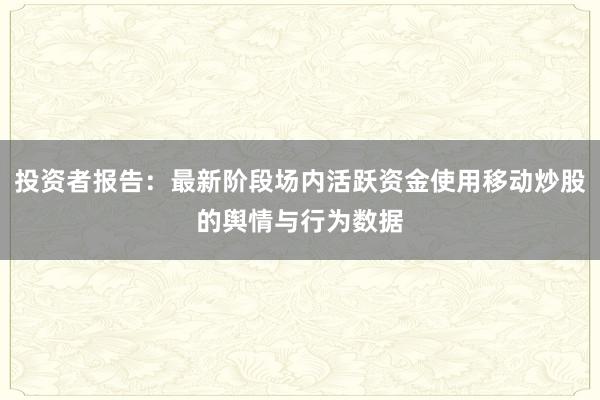 投资者报告：最新阶段场内活跃资金使用移动炒股的舆情与行为数据