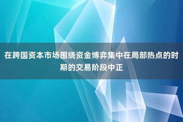 在跨国资本市场围绕资金博弈集中在局部热点的时期的交易阶段中正