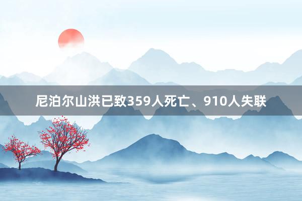 尼泊尔山洪已致359人死亡、910人失联