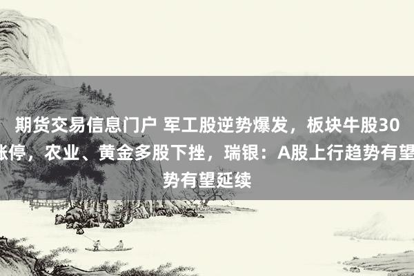 期货交易信息门户 军工股逆势爆发，板块牛股30CM涨停，农业、黄金多股下挫，瑞银：A股上行趋势有望延续