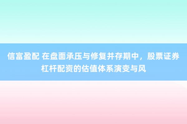 信富盈配 在盘面承压与修复并存期中，股票证券杠杆配资的估值体系演变与风