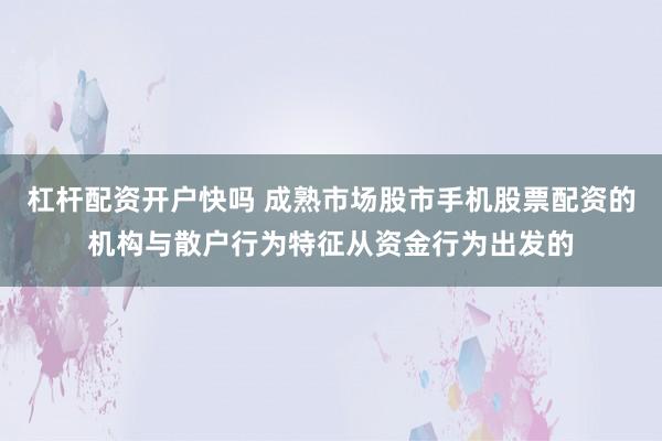 杠杆配资开户快吗 成熟市场股市手机股票配资的机构与散户行为特征从资金行为出发的