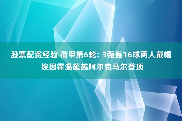 股票配资经验 荷甲第6轮: 3强轰16球两人戴帽 埃因霍温超越阿尔克马尔登顶