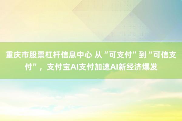 重庆市股票杠杆信息中心 从“可支付”到“可信支付”，支付宝AI支付加速AI新经济爆发