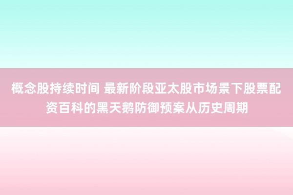 概念股持续时间 最新阶段亚太股市场景下股票配资百科的黑天鹅防御预案从历史周期