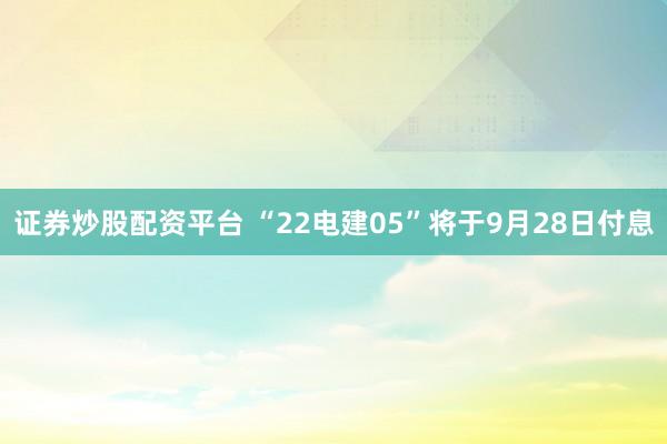 证券炒股配资平台 “22电建05”将于9月28日付息