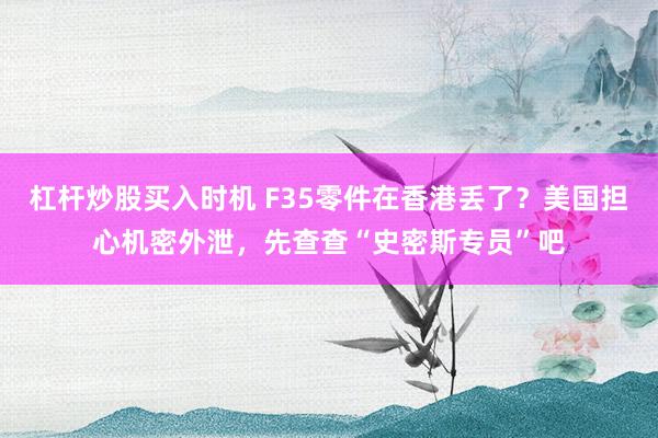 杠杆炒股买入时机 F35零件在香港丢了？美国担心机密外泄，先查查“史密斯专员”吧