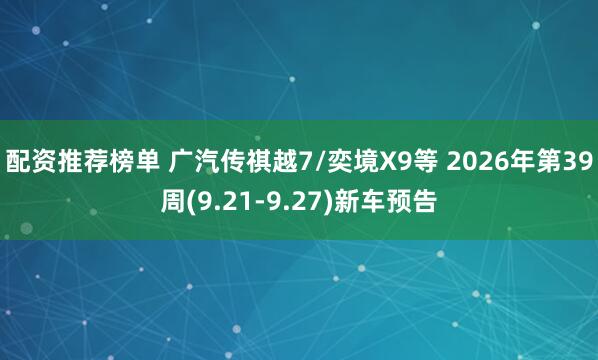 配资推荐榜单 广汽传祺越7/奕境X9等 2026年第39周(9.21-9.27)新车预告