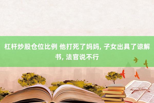 杠杆炒股仓位比例 他打死了妈妈, 子女出具了谅解书, 法官说不行